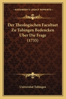 Der Theologischen Facultaet Zu Tubingen Bedencken Uber Die Frage (1735) 1104858010 Book Cover