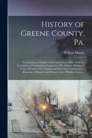 History of Greene County, Pa.: Containing an Outline of the State From 1682, Until the Formation of Washington County in 1781. History During 15 Years ... of Mason's and Dixon's Line--whiskey Insurrec 1015769659 Book Cover