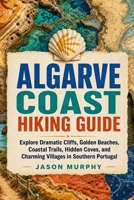 Algarve Coast Hiking Guide: Explore Dramatic Cliffs, Golden Beaches, Coastal Trails, Hidden Coves, and Charming Villages in Southern Portugal (The Comprehensive Hiking Trails & Adventures Guide) B0HJ9YFQB1 Book Cover