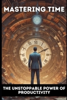 Mastering Time: The Unstoppable Power of Productivity B0DV48RFXL Book Cover