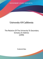 University Of California: The Relation Of The University To Secondary Schools, An Address 1166551989 Book Cover