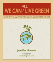 We Can (All) Live Green: Simple Steps to Save Money, Stay Healthy and Support Our Planet (the Budget-Friendly Source for Eco-Friendly Choices) 0980028825 Book Cover