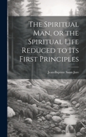 The Spiritual Man, or the Spiritual Life Reduced to its First Principles 101938901X Book Cover