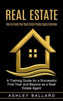 Real Estate: How to Crush Your Real Estate Private Equity Interview (A Training Guide for a Successful First Year and Beyond as a Real Estate Agent) null Book Cover