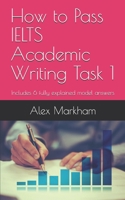 How to Pass IELTS Academic Writing Task 1: Includes 6 fully explained model answers 1658688694 Book Cover