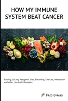 How my Immune System beat cancer: Fasting, Juicing, Ketogenic diet, Breathing, Exercise, Meditation and other non-toxic therapies B08STPFMFB Book Cover