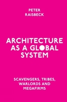 Architecture As a Global System : Scavengers, Tribes, Warlords and Megafirms 1838676562 Book Cover