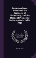 Correspondence Relative To The Prospects Of Christianity, And The Means Of Christianity: And The Means Of Promoting Reception In India 1357011784 Book Cover