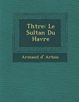 Théâtre: Le Sultan Du Havre 1286931525 Book Cover