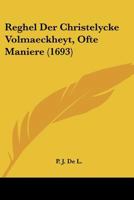 Reghel Der Christelycke Volmaeckheyt, Ofte Maniere (1693) 1104897679 Book Cover