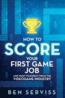 How to Score Your First Game Job: And What to Expect from the Videogame Industry 1543279236 Book Cover