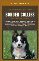 THE COMPLETE BREEDERS BORDER COLLIES BEGINNERS GUIDE: A Simple Dummies Manual on How to Easily Understand, Train and Successfully Tame Your Gorgeous Looking Collies Breed B09BTCBWR9 Book Cover