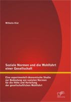 Soziale Normen Und Die Wohlfahrt Einer Gesellschaft: Eine Experimentell-Okonomische Studie Zur Bedeutung Von Sozialen Normen Fur Die Hohe Und Verteilung Der Gesellschaftlichen Wohlfahrt 384289273X Book Cover