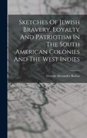 Sketches Of Jewish Bravery, Loyalty And Patriotism In The South American Colonies And The West Indies 1019313579 Book Cover