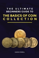 The Ultimate Beginners Guide to the Basics of Coin Collection B091JDFB9V Book Cover