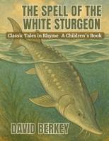 The Spell of the White Sturgeon: Classic Tales in Rhyme B0G6LKD53S Book Cover