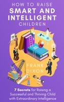 How to Raise Smart and Intelligent Children: 7 Secrets for Raising a Successful and Thriving Child With Extraordinary Intelligence 1956018298 Book Cover