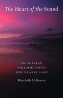 The Heart of the Sound: An Alaskan Paradise Found and Nearly Lost 0874807913 Book Cover