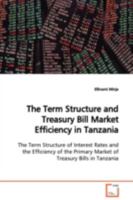 The Term Structure and Treasury Bill Market Efficiency in Tanzania: The Term Structure of Interest Rates and the Efficiency of the Primary Market of Treasury Bills in Tanzania 363907078X Book Cover