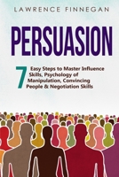 Persuasion: 7 Easy Steps to Master Influence Skills, Psychology of Manipulation, Convincing People & Negotiation Skills 1088214452 Book Cover