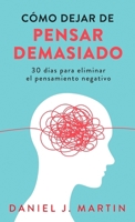 Cómo dejar de pensar demasiado: 30 días para eliminar el pensamiento negativo: domina tu mente y vive sin ansiedad (Spanish Edition) 9916781877 Book Cover