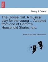 The Goose Girl. A musical play for the young ... Adapted from one of Grimm's Household Stories, etc. 1241182248 Book Cover