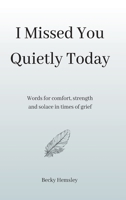 I Missed You Quietly Today: Words for comfort, strength and solace in times of grief 1915834236 Book Cover