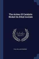The Action Of Catalytic Nickel On Ethyl Acetate 1377245500 Book Cover