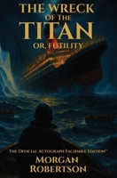 The Wreck of the Titan, or Futility: The Book That Predicted the Titanic: Restored 1912 Facsimile with Annotations and Collector's Commentary (The Official Autograph Facsimile Edition(TM) Book 1) 1961763168 Book Cover