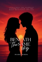 Beneath The Same Sky: Sometimes the hardest goodbyes lead to the most beautiful hellos B0FJ7L2BXF Book Cover