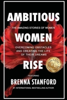 Ambitious Women Rise: The Amazing Stories of Women Overcoming Obstacles and Creating the Life of their Dreams 055794595X Book Cover