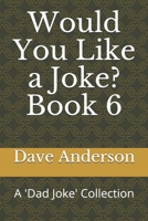 Would You Like a Joke? Book 6: A 'Dad Joke' Collection 1733327533 Book Cover