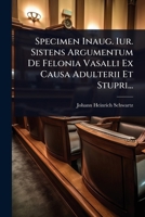Specimen Inaug. Iur. Sistens Argumentum De Felonia Vasalli Ex Causa Adulterii Et Stupri... (Latin Edition) 102485986X Book Cover