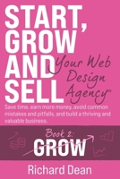 Start, Grow and Sell Your Web Design Agency® Book 2: Grow: Save time, earn more money, avoid common mistakes and pitfalls, and build a thriving and valuable business. B0F36L1YGQ Book Cover