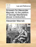 Answers for Alexander Macnab, to the petition of George Macfarlane drover in Ardvorlich. 1170839061 Book Cover