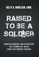 Raised to Be a Soldier : Understanding and Removing The Armor We Wear From Childhood Trauma 1636804705 Book Cover