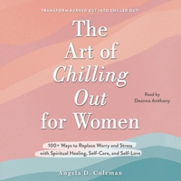 The Art of Chilling Out for Women: 100+ Ways to Replace Worry and Stress with Spiritual Healing, Self-Care, and Self-Love 1797159283 Book Cover