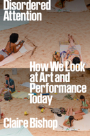 Disordered Attention: How We Look at Art and Performance Today 1804296732 Book Cover