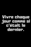 Vivre Chaque Jour Comme Si C'?tait le Dernier : Profiter de la Vie 1656172593 Book Cover