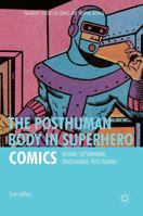 The Posthuman Body in Superhero Comics: Human, Superhuman, Transhuman, Post/Human 113757822X Book Cover