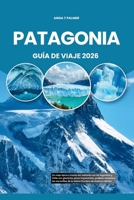Patagonia Guía de Viaje 2026: Un viaje épico a través del indómito sur de Argentina y Chile con glaciares, picos imponentes, pueblos remotos y las mar B0FVGML67J Book Cover