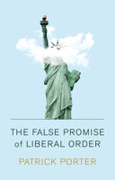 The False Promise of Liberal Order: Nostalgia, Delusion and the Rise of Trump 1509538682 Book Cover