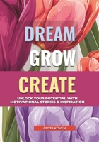 Dream, Grow, Create: A Heartwarming Collection of Inspiring Stories for Self-Growth & Happiness | Embrace Life’s Beauty, Enjoy the Little Things & ... & Positive Habits for a Fulfilling Life B0DZVGXFT3 Book Cover