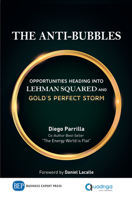 The Anti-Bubbles: Opportunities Heading into Lehman Squared and Gold's Perfect Storm 1947441825 Book Cover