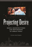 Projecting Desire: Media Architectures and Moviegoing in Urban India 1479829641 Book Cover