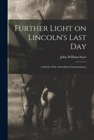 Further Light on Lincoln's Last Day; a Study of the Attendant Circumstances; 1015055842 Book Cover