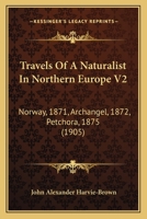 Travels of a Naturalist in Northern Europe V2: Norway, 1871, Archangel, 1872, Petchora, 1875 1164183451 Book Cover