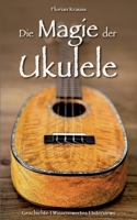 Die Magie der Ukulele: Geschichte - Wissenswertes - Interviews (German Edition) 3759733794 Book Cover