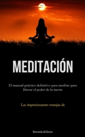 Meditación: El manual práctico definitivo para meditar para liberar el poder de la mente (Las impresionantes ventajas de la mediación) 183787557X Book Cover