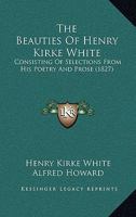 The Beauties Of Henry Kirke White: Consisting Of Selections From His Poetry And Prose 1176214772 Book Cover